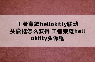 王者荣耀hellokitty联动头像框怎么获得 王者荣耀hellokitty头像框